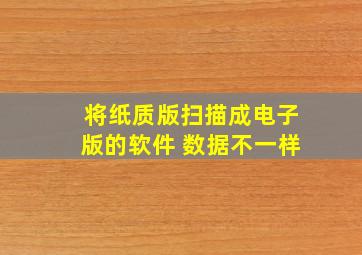 将纸质版扫描成电子版的软件 数据不一样